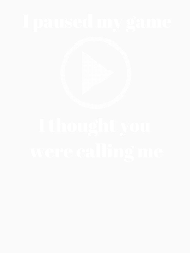 I paused my game - I thought you were calling me - text based design - white text by Nemesiscrowd