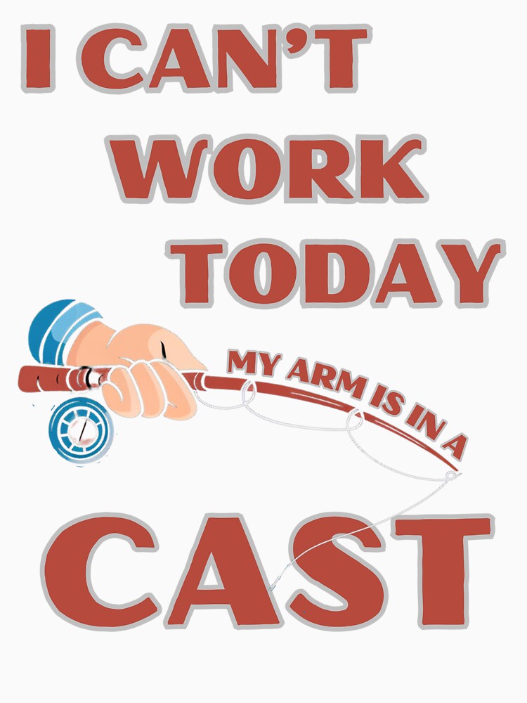 Funny Fishing I Can't Work Today, My Arm is in a Cast Gift for Anglers by Ela-graphicwiz