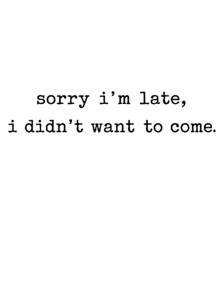 Sorry I'm Late I Didn't Want To Come by INVIKETOS