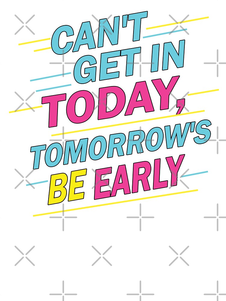Can't Get in Today, Tomorrow's be Early by FYQDesign