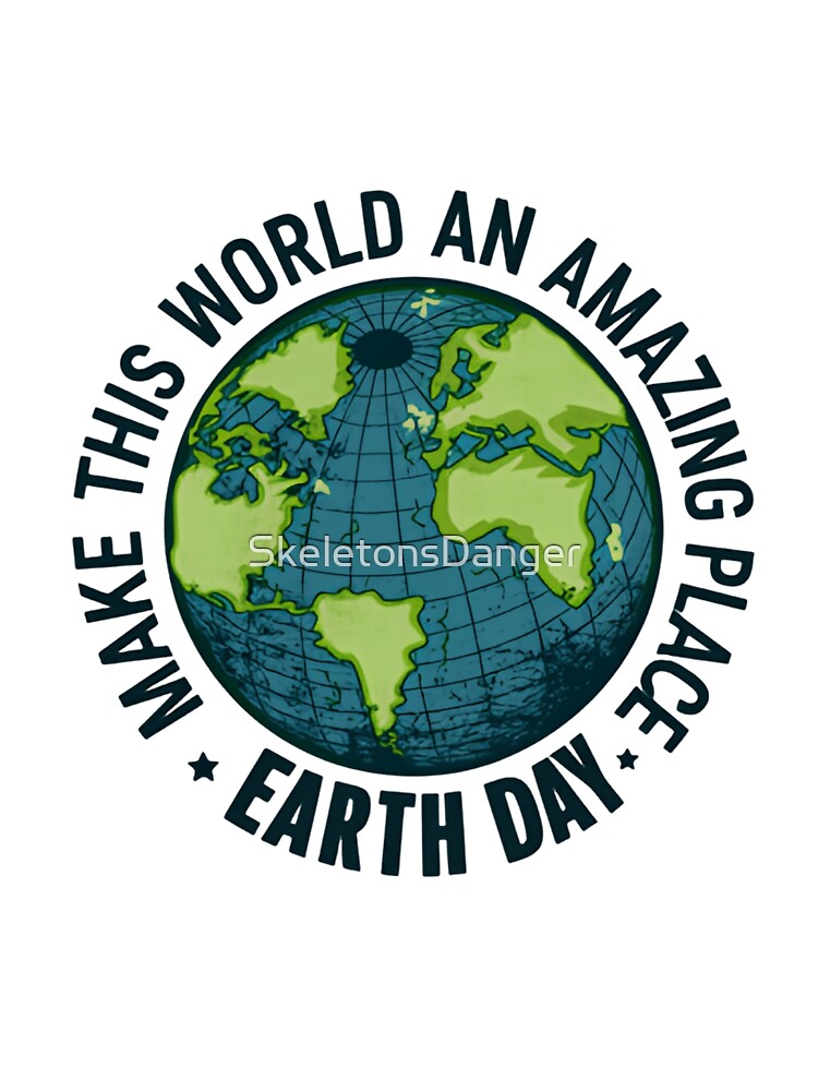 Save The Planet Make This World An Amazing Place For Earth Day by SkeletonsDanger