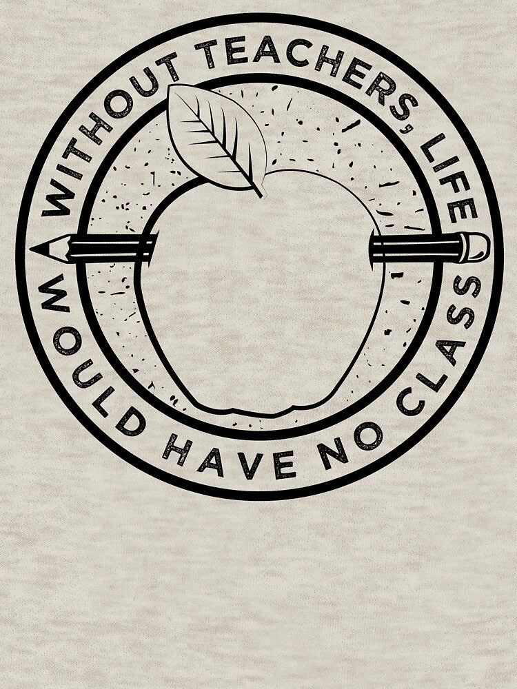 Without Teachers, Life Would Have No Class - Teacher Tshirt by inkedtee
