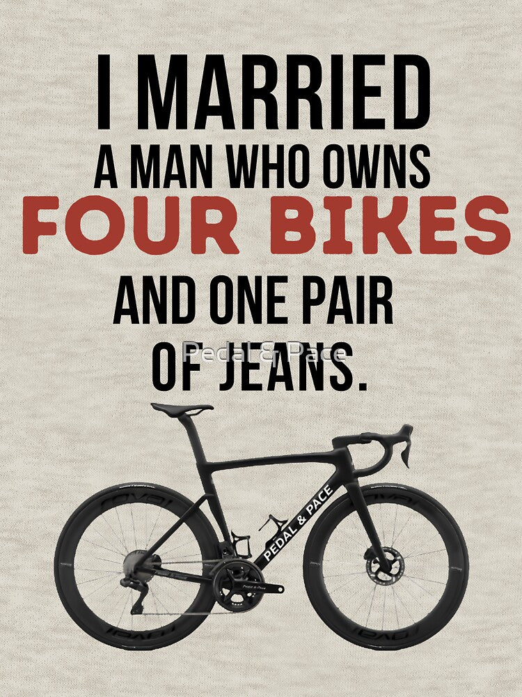 I Married A Man Who Owns Four Bikes And One Pair Of Jeans. by Pedal & Pace