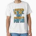 Sarcastic Funny Humor I Pretend To Work. They Pretend To Pay Me by fantasticdesign