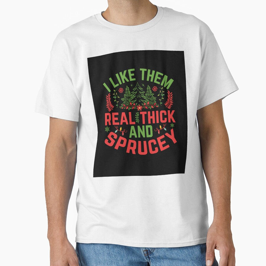 I LIKE THEM REAL THICK AND SPRUCEY NOVELTY CHRISTMAS T-SHIRT by AllThatIsWelsh