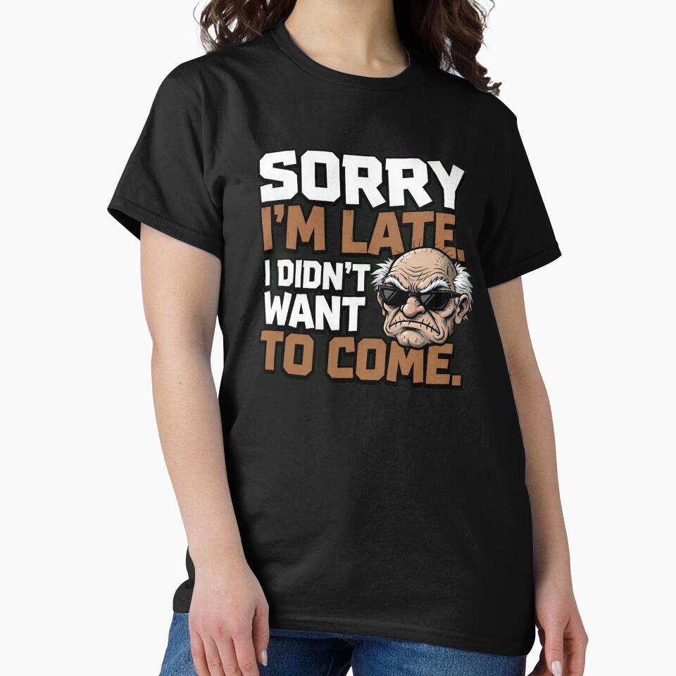 Sorry I'm Late I Didn't Want To Come by TshirtsOnline-