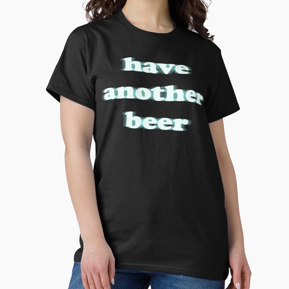 have another beer funny blurry shirt by sappy187