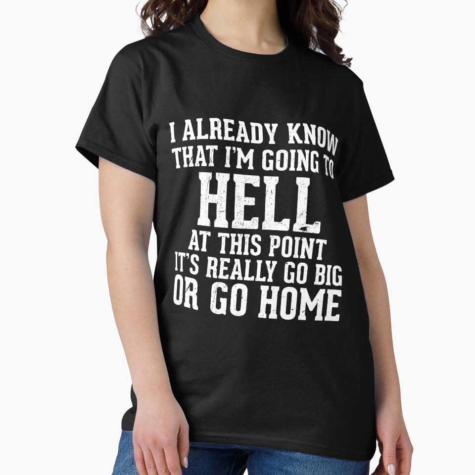 Best Seller: I Already Know That I'm Going To Hell At This Point It's Really Go Big Or Go Home by Mad Over Store