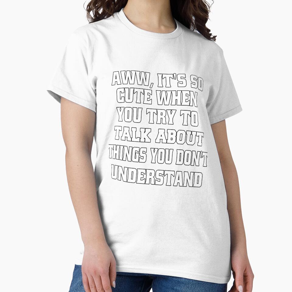 Funny Sarcastic Humor Aww, It's So Cute When You Try To Talk About Things by fantasticdesign