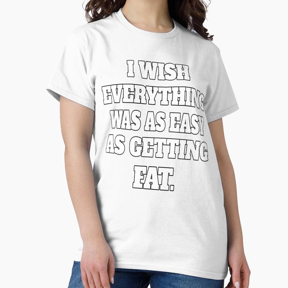 Funny Sarcastic Humor I Wish Everything Was As Easy As Getting Fat by fantasticdesign