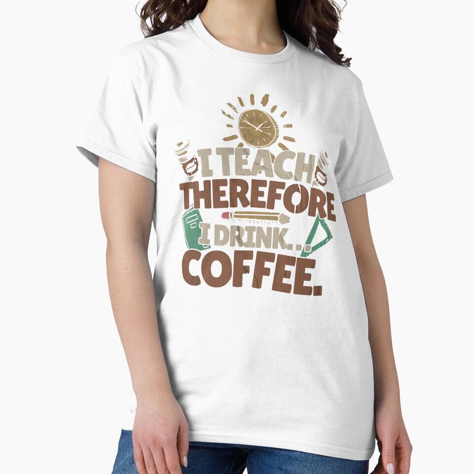 I Teach, Therefore I Drink... Coffee. Teacher Mom by DomTeesHaven