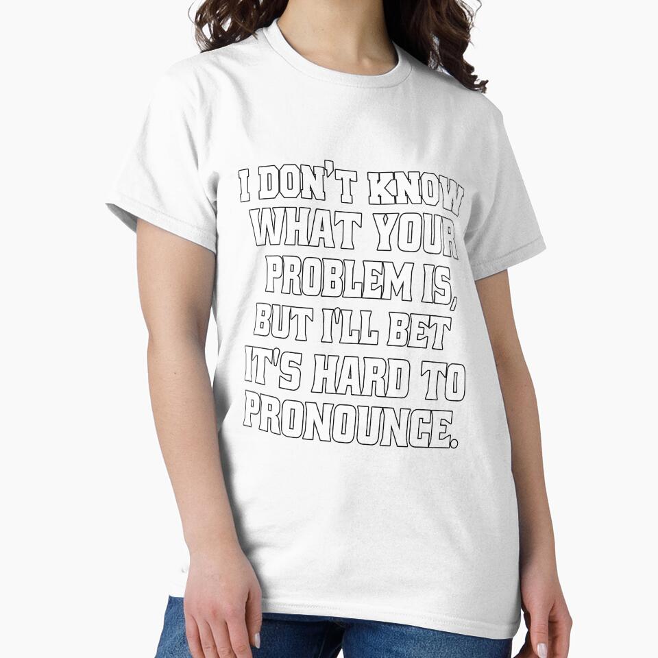 Funny Sarcastic Humor I Don't Know What Your Problem Is by fantasticdesign