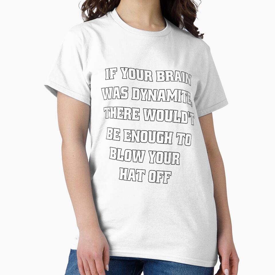 Funny Sarcastic Humor If Your Brain Was Dynamite, There Wouldn't Be Enough To Blow Your Hat Off by fantasticdesign