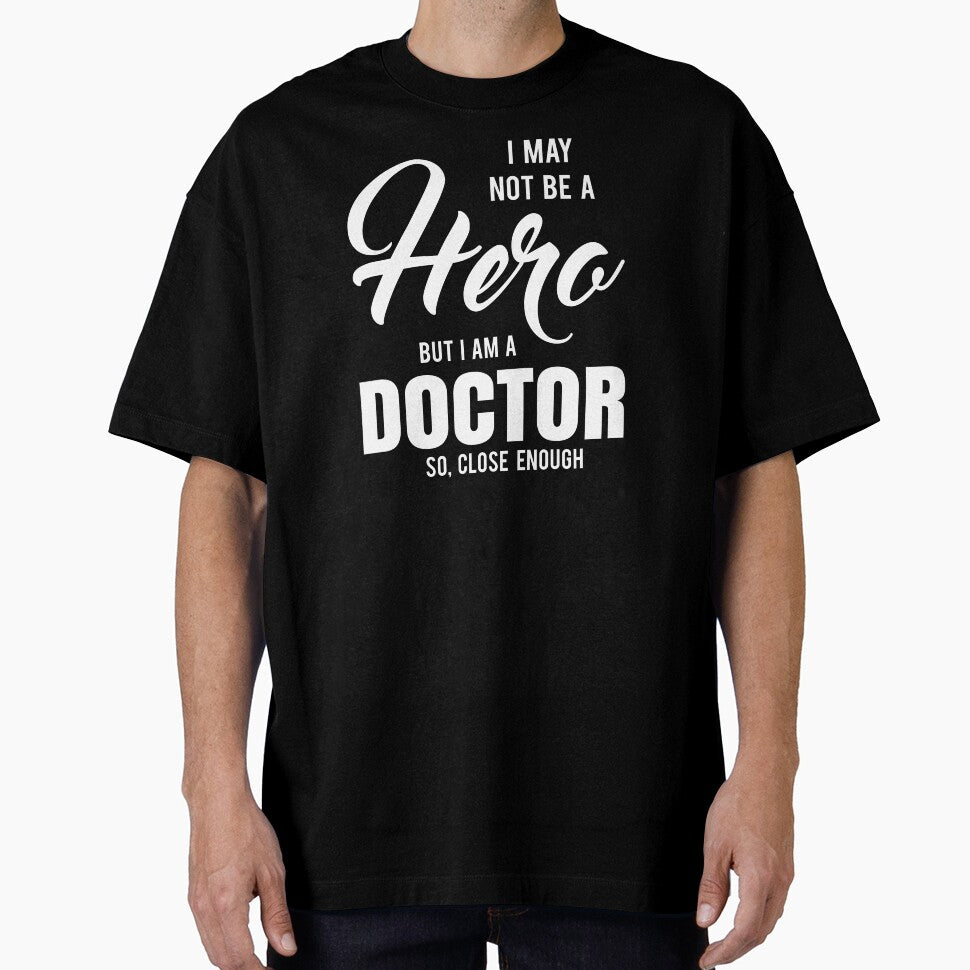 I MAY NOT BE A HERO BUT I AM A DOCTOR SO, CLOSE ENOUGH by T-shirtgallery